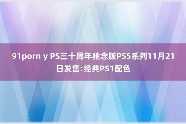 91porn y PS三十周年驰念版PS5系列11月21日发售:经典PS1配色