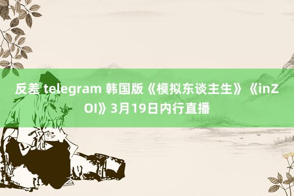 反差 telegram 韩国版《模拟东谈主生》《inZOI》3月19日内行直播