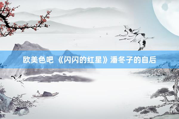 欧美色吧 《闪闪的红星》潘冬子的自后