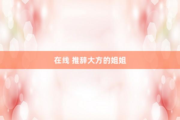 在线 推辞大方的姐姐