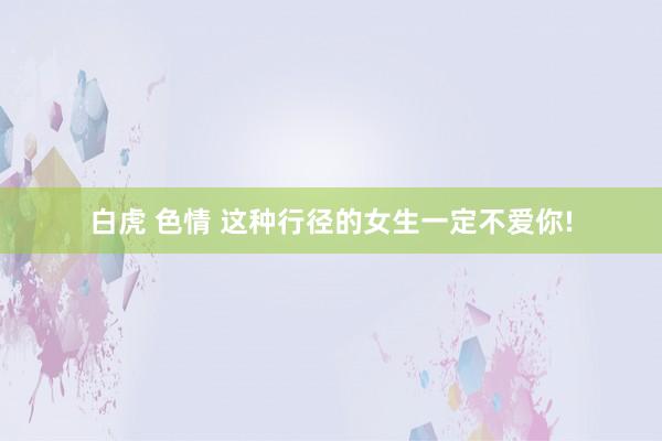 白虎 色情 这种行径的女生一定不爱你!