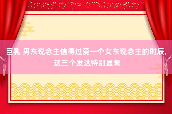 巨乳 男东说念主信得过爱一个女东说念主的时辰, 这三个发达特别显著