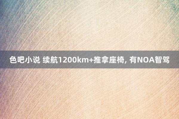色吧小说 续航1200km+推拿座椅, 有NOA智驾