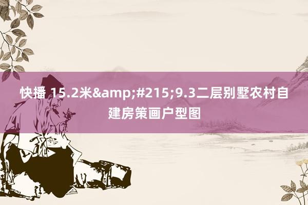 快播 15.2米&#215;9.3二层别墅农村自建房策画户型图