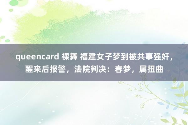 queencard 裸舞 福建女子梦到被共事强奸，醒来后报警，法院判决：春梦，属扭曲