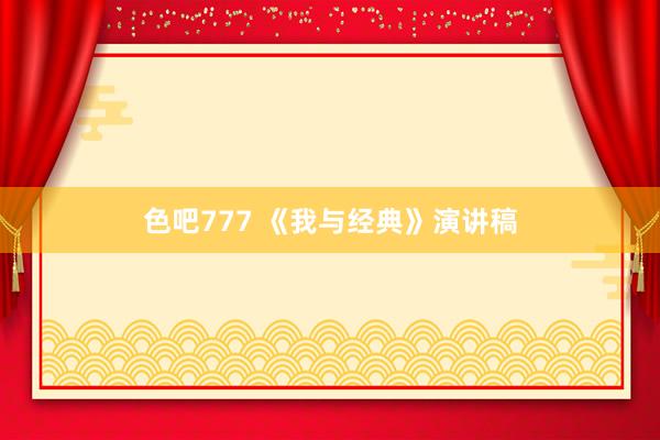 色吧777 《我与经典》演讲稿