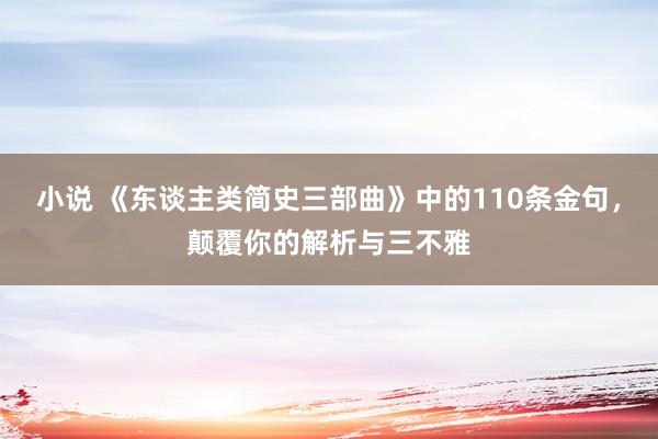 小说 《东谈主类简史三部曲》中的110条金句，颠覆你的解析与三不雅