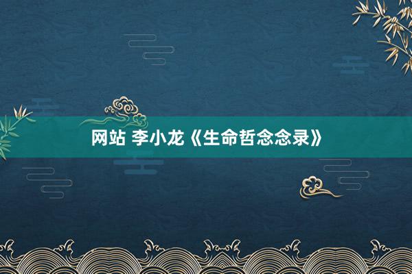 网站 李小龙《生命哲念念录》