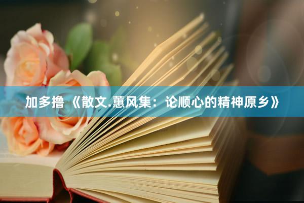加多撸 《散文.蕙风集：论顺心的精神原乡》